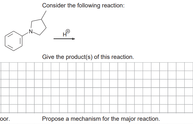 oor.
N
Consider the following reaction:
Give the product(s) of this reaction.
Propose a mechanism for the major reaction.