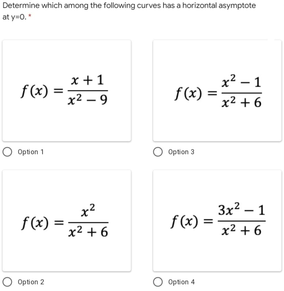 Determine which among the following curves has a horizontal asymptote
at y=0. *
x +1
x² –
— 1
f (x)
f (x)
х2 — 9
x² + 6
Option 1
Option 3
x²
3x2 – 1
f (x)
f (x) =
x² + 6
x2 + 6
Option 2
O Option 4
