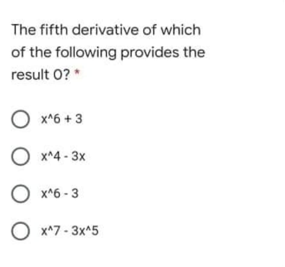 The fifth derivative of which
of the following provides the
result 0? *
O x^6 + 3
x^4 - 3x
O x*6 - 3
O x*7 -3x^5
O O O O
