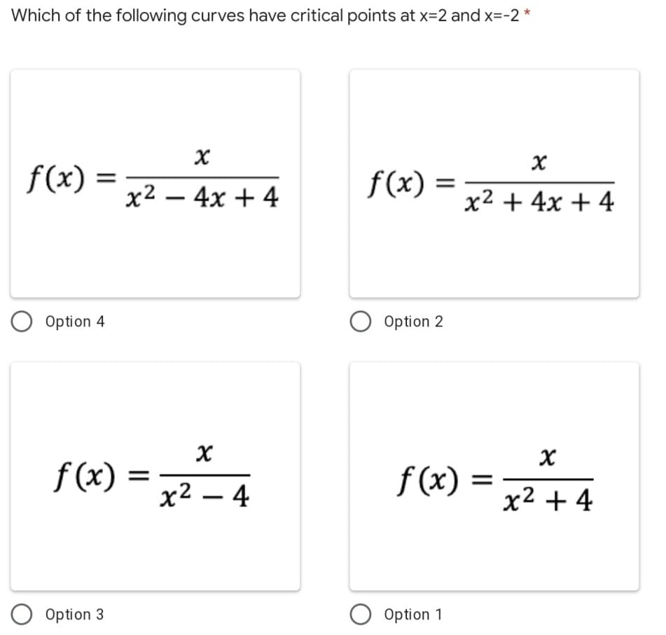 Which of the following curves have critical points at x=2 and x=-2 *
f(x)
f(x) = 12 + 4x + 4
x2 – 4x + 4
Option 4
Option 2
f (x)
f (x)
x² – 4
x² + 4
-
Option 3
Option 1
