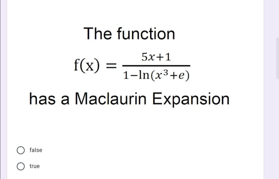 The function
5x+1
f(x): 1-ln(x³ +e)
has a Maclaurin Expansion
false
true