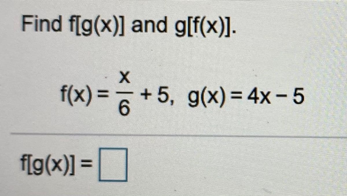Find f[g(x)] and g[f(x)].
f(x) = 6
+ 5, g(x)= 4x-5
%3D
6.
f[g(x)] =|
%D

