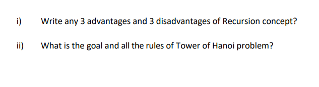 i)
Write any 3 advantages and 3 disadvantages of Recursion concept?
ii)
What is the goal and all the rules of Tower of Hanoi problem?
