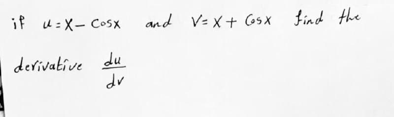 if u:X- COSX
and V=X+ CosX
find the
derivative du

