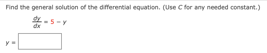 Find the general solution of the differential equation. (Use C for any needed constant.)
dy
= 5 - y
dx
y =
