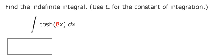 Find the indefinite integral. (Use C for the constant of integration.)
| cosh(8x) dx
