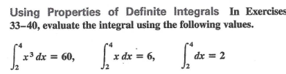 Using Properties of Definite Integrals In Exercises
33-40, evaluate the integral using the following values.
|x* dx = 60, x dx = 6,
| dx = 2
