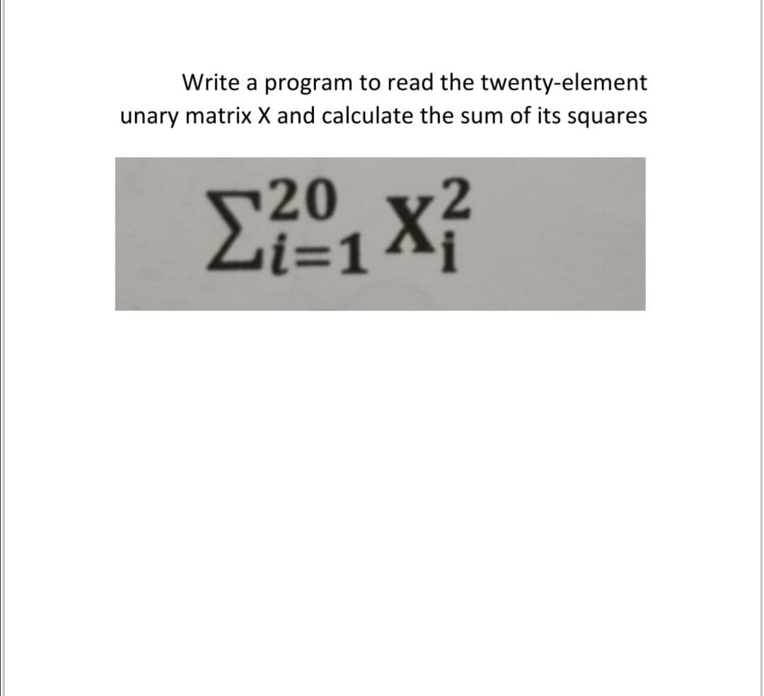 Write a program to read the twenty-element
unary matrix X and calculate the sum of its squares
20
