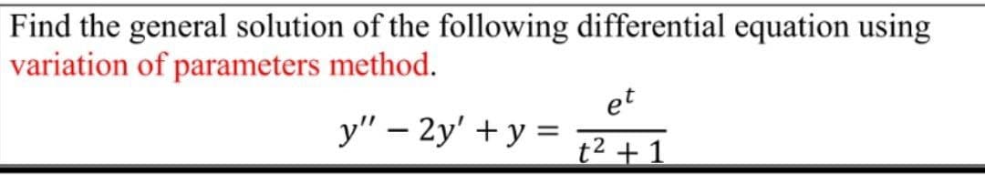 Find the general solution of the following differential equation using
variation of parameters method.
et
y" – 2y' + y =
t² + 1
