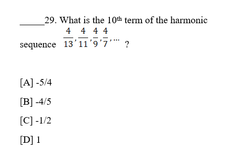 29. What is the 10th term of the harmonic
4 4 4 4
sequence 13’11’9’7'' ?
...
[A] -5/4
[В] -4/5
[C] -1/2
[D] 1
