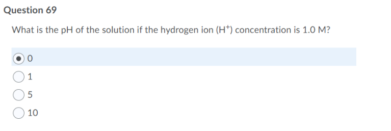 Question 69
What is the pH of the solution if the hydrogen ion (H*) concentration is 1.0 M?
1
10
