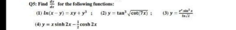 Q5: Find
for the following functions:
dx
(1) In(x - y) = xy + y³ (2)y=tan³ √/cot(7x);
(4) y = x sinh 2x --cosh 2x
(3) y =
Inv