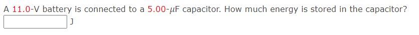 A 11.0-V battery is connected to a 5.00-µF capacitor. How much energy is stored in the capacitor?
