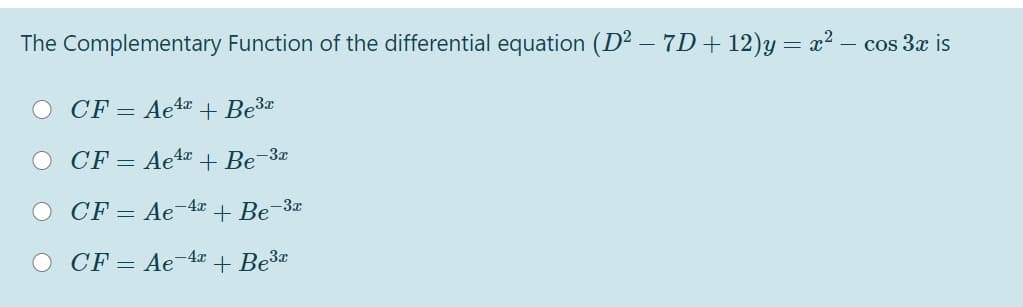 The Complementary Function of the differential equation (D2 – 7D+ 12)y= x²
cos 3x is
O CF = Ae 4x + Be3*
O CF = Ae4x + Be-3x
O CF = Ae
-4.x
+ Be-3x
O CF= Ae4x + Be3*
