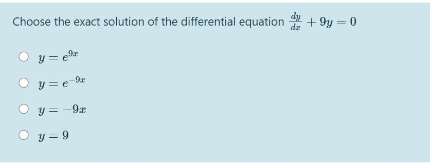 Choose the exact solution of the differential equation + 9y = 0
dy
dx
y = e9z
y = e-9x
O y = -9x
O y = 9
