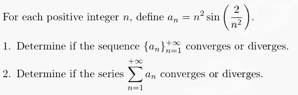 (2/17).
1. Determine if the sequence {an} converges or diverges.
For each positive integer n, define an = n² sin
+∞
2. Determine if the series an converges or diverges.
n=1