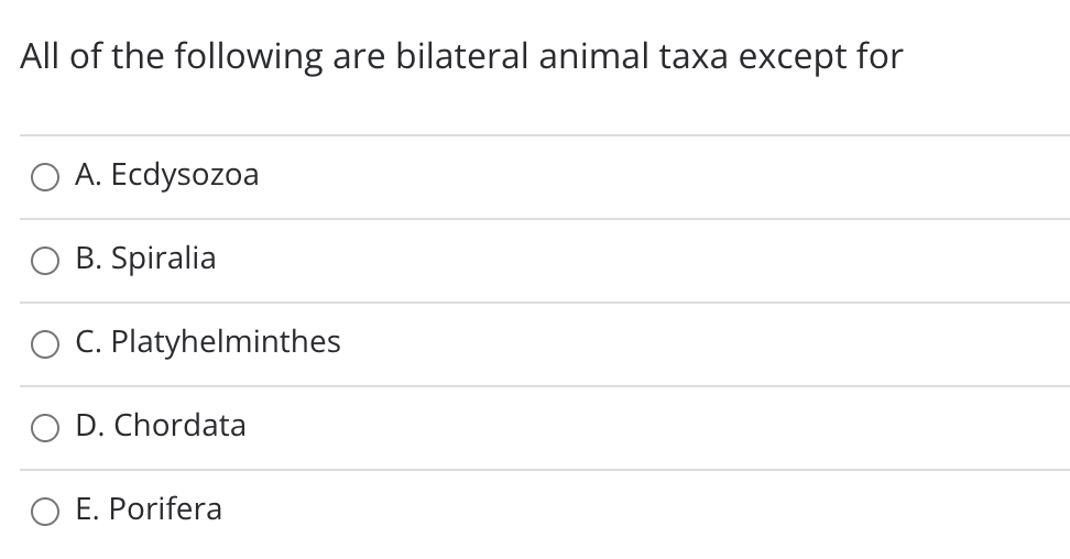 All of the following are bilateral animal taxa except for
A. Ecdysozoa
B. Spiralia
C. Platyhelminthes
D. Chordata
E. Porifera
