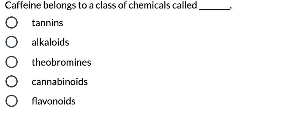 Caffeine belongs to a class of chemicals called
tannins
alkaloids
O theobromines
O cannabinoids
O flavonoids
