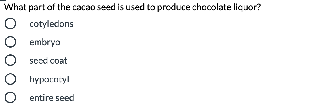 What part of the cacao seed is used to produce chocolate liquor?
O cotyledons
O embryo
O seed coat
O hypocotyl
O entire seed
