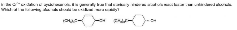In the Cr* oxidation of cyclohexanols, it is generally true that sterically hindered alcohols react faster than unhindered alcohols.
Which of the following alcohols should be oxidized more rapidly?
(CHa),C=
(CH3)3C
OH

