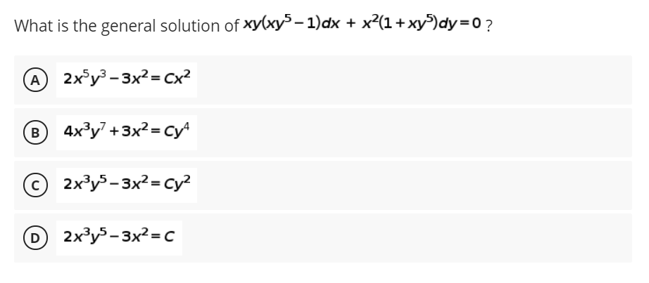 What is the general solution of xy(xy³ – 1)dx + x²(1+xy)dy=0?
A
2x°y³ - 3x2= Cx²
B
4x³y" +3x?= cy
© 2x³y3- 3x2= cy?
D 2x³y³-3x²=c

