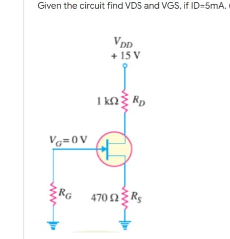 Given the circuit find VDS and VGS, if ID=5mA.
VDD
+ 15 V
1kΩΣ RD
470 Ω Σ RS
VG=0V
RG