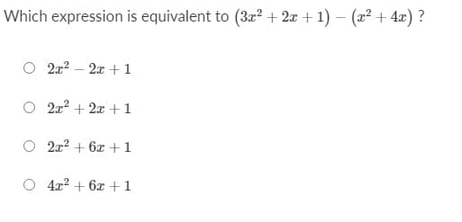 Which expression is equivalent to (3x? + 2x + 1) – (x² + 4x) ?
2x2 – 2x +1
2x2 + 2x + 1
2x2 + 6x + 1
4x2 + 6x + 1

