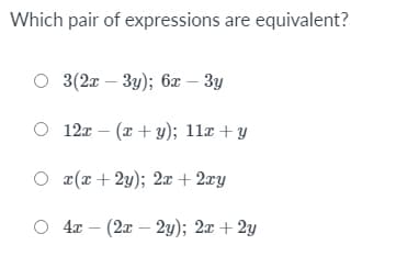 Which pair of expressions are equivalent?
3(2x – 3y); 6x – 3y
O 12x – (x + y); 11x + y
O r(r + 2y); 2x + 2xy
O 4x – (2x – 2y); 2x + 2y
