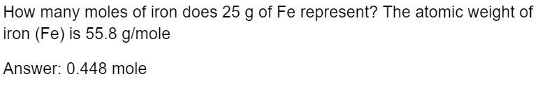 How many moles of iron does 25 g of Fe represent? The atomic weight of
iron (Fe) is 55.8 g/mole
Answer: 0.448 mole
