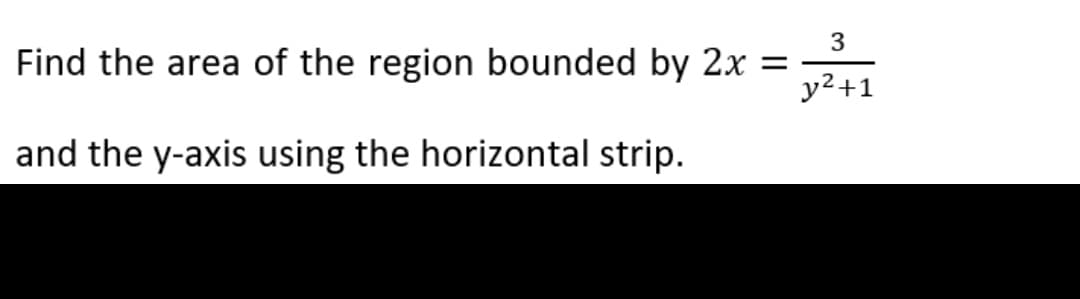 3
Find the area of the region bounded by 2x = y²+1
and the y-axis using the horizontal strip.