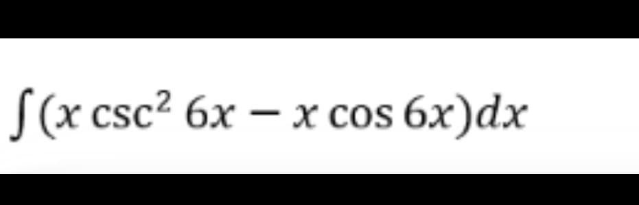 f(x csc² 6x - x cos 6x)dx