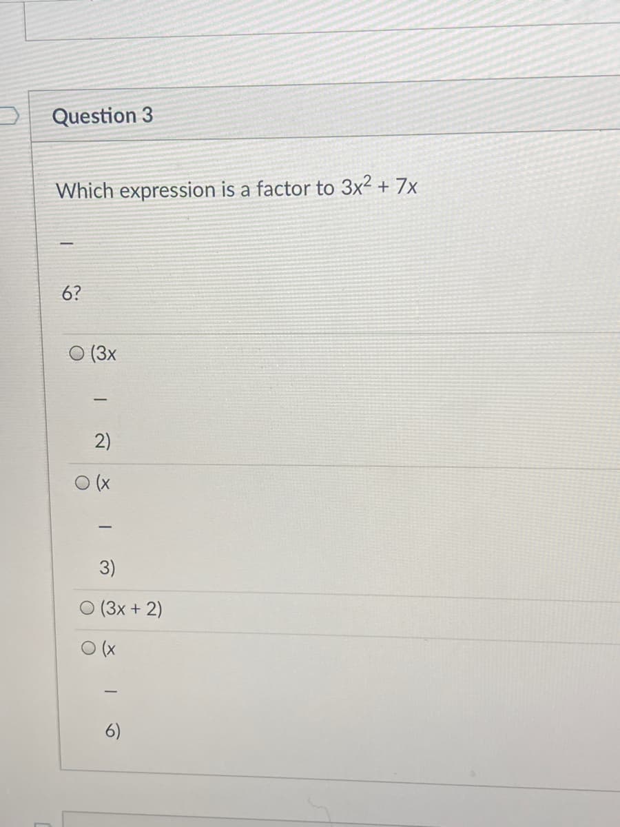 Question 3
Which expression is a factor to 3x2 + 7x
6?
(3x
3)
O (3x + 2)
O (x
6)
2)
