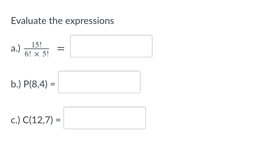 Evaluate the expressions
15!
a.)
6! x 5!
b.) P(8,4) =
%3D
c.) C(12,7) =
||
