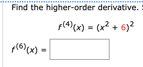 Find the higher-order derivative.
f(4)(x) = (x² + 6)²
p(6)(x) =
