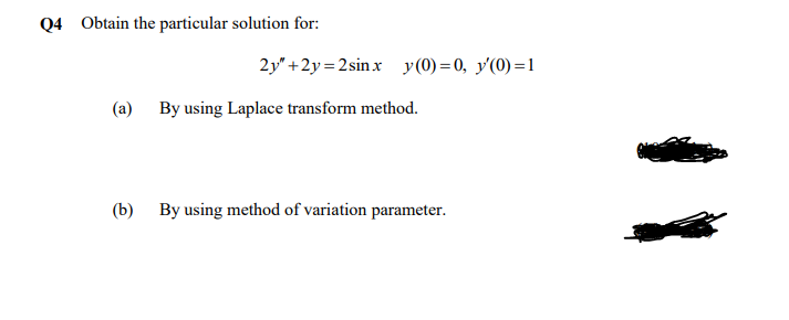 Q4 Obtain the particular solution for:
2y" +2y = 2sinx y(0)=0, y'(0)=1
(a) By using Laplace transform method.
(b) By using method of variation parameter.
