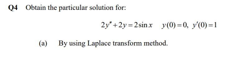 Q4 Obtain the particular solution for:
2y" +2y=2sinx y(0)=0, y'(0)=1
(a)
By using Laplace transform method.
