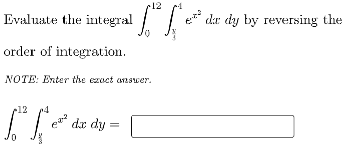 12
Evaluate the integral
dx dy by reversing the
order of integration.
NOTE: Enter the exact answer.
•12
2 dx dy
