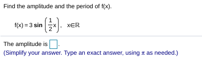 Find the amplitude and the period of f(x).
1(0) = 3 sin x).
XER
The amplitude is|
(Simplify your answer. Type an exact answer, using t as needed.)
