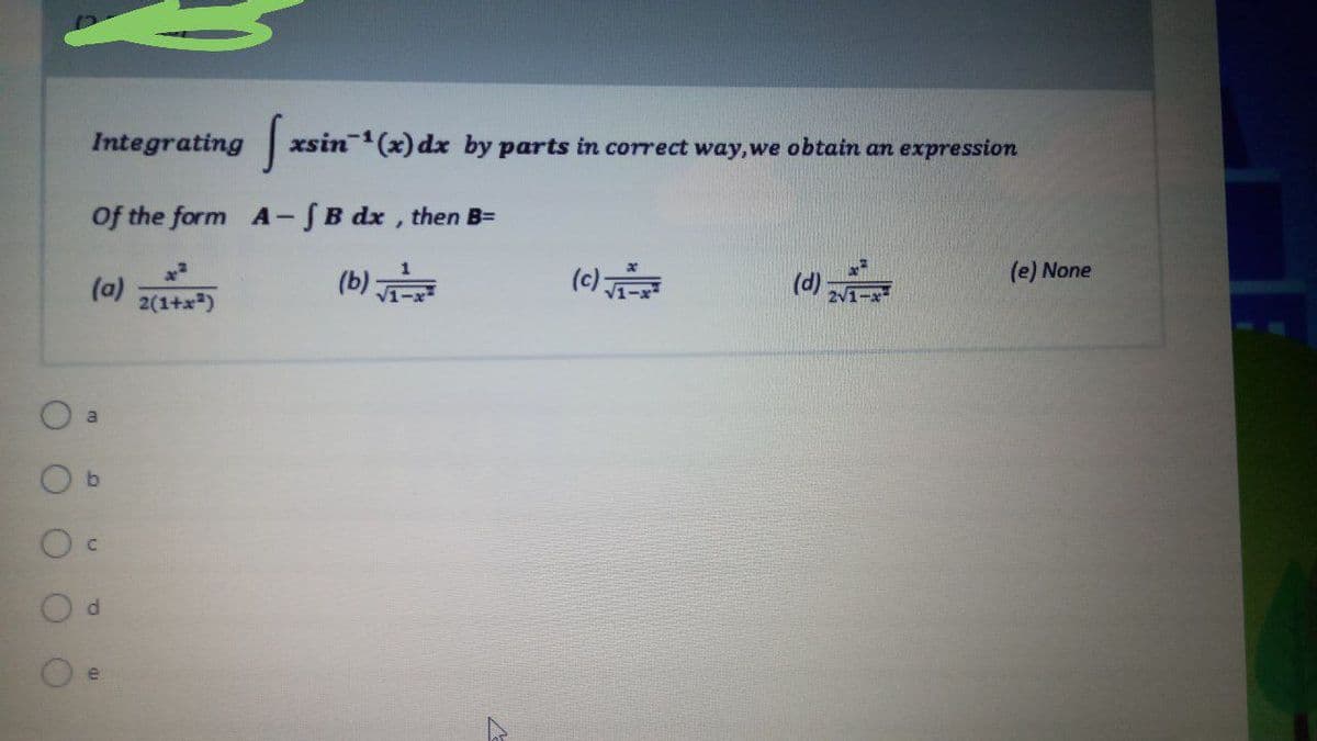 Integrating xsi
xsin(x) dx by parts in correct way,we obtain an expression
Of the form A-SB dx, then B=
(0)
(b)
(이
(d)
(e) None
(a)
2(1+x)
a
b.
P.
