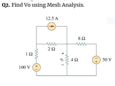 Q2. Find Vo using Mesh Analysis.
12.5 A
8Ω
ww
12
4Ω
50 V
100 V
ww
(1+)
