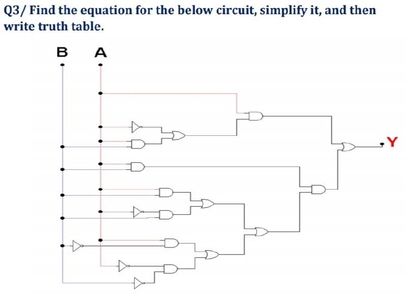 Q3/ Find the equation for the below circuit, simplify it, and then
write truth table.
В А
A
