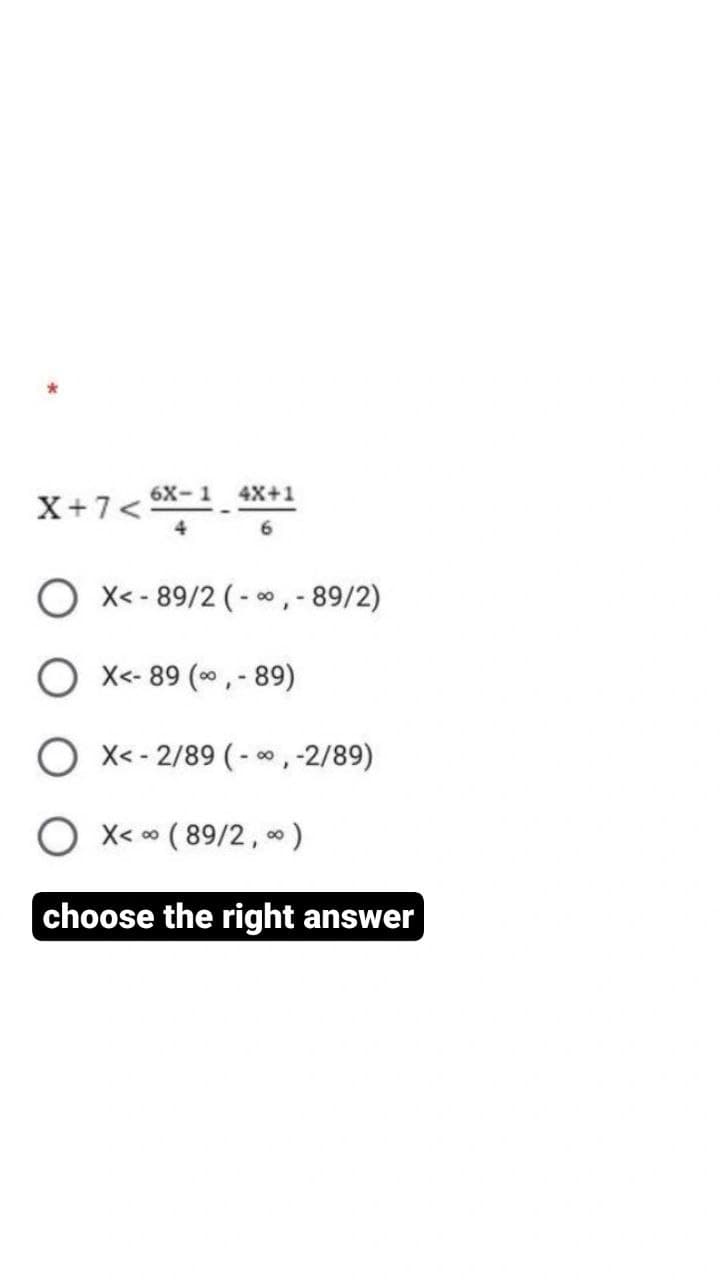 *
X+7< 6X−1_4X+1
4
OX<-89/2 (-∞, - 89/2)
OX<-89 (00,- 89)
OX<-2/89 (-∞, -2/89)
X<∞
∞ (89/2, ∞ )
choose the right answer