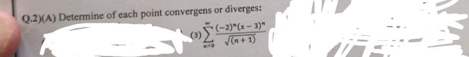 Q.2)(A) Determine of each point convergens or diverges:
(3)
(-2)"(x-3)"
√(n+1)
M=O
MAN