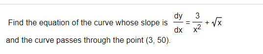 dy
Find the equation of the curve whose slope is
3
+
dx x2
and the curve passes through the point (3, 50).
