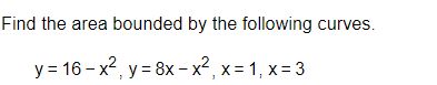 Find the area bounded by the following curves.
y = 16 – x2, y = 8x – x2, x= 1, x= 3
