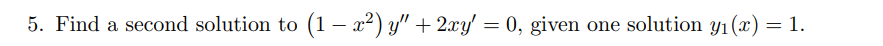 5. Find a second solution to (1 – a²) y" + 2xy' = 0, given one solution y1(x) = 1.
