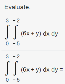 Evaluate.
3 - 2
(6x + y) dx dy
0 - 5
3 - 2
(6x + y) dx dy =
0 - 5
