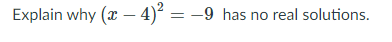 Explain why (x - 4)² = -9 has no real solutions.
