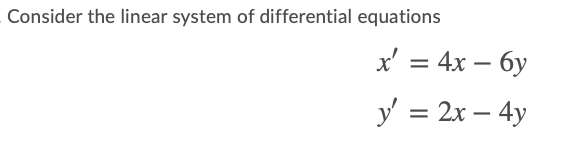 Consider the linear system of differential equations
x' = 4x – 6y
-
y' = 2x – 4y
-
