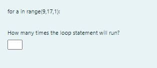 for a in range(9,17,1):
How many times the loop statement will run?
